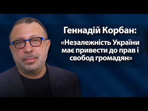 Геннадій Корбан: «Незалежність України має привести до прав і свобод громадян»