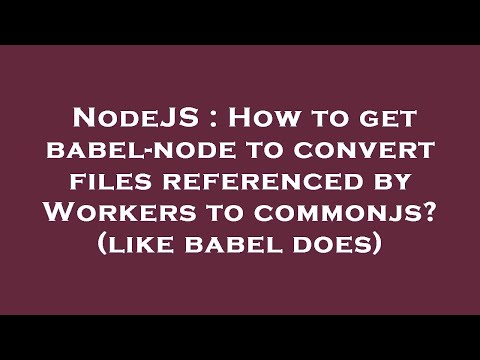 NodeJS : How to get babel-node to convert files referenced by Workers to commonjs? (like babel does)