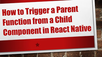 How to Trigger a Parent Function from a Child Component in React Native