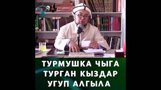 ТУРМУШКА ЧЫГА ТУРГАН КЫЗДАР УГУП АЛГЫЛА. УСТАЗ ЧУБАК АЖЫ ЖАЛИЛОВ