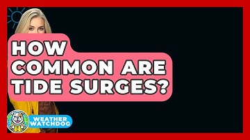How Common Are Tide Surges? - Weather Watchdog