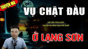 [ Truyện Ma ] VỤ CHẶT ĐẦU Ở LẠNG SƠN | Truyện Ma Kinh Dị | Truyện Ma MC Đình Soạn Tuyển Tập Hay Nhất