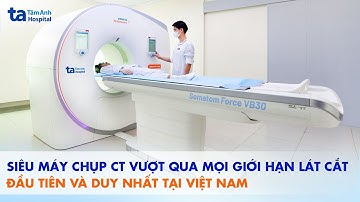 Siêu máy chụp CT SOMATOM Force VB30 (100.000 lát cắt) hiện đại hiện nay | BVĐK Tâm Anh