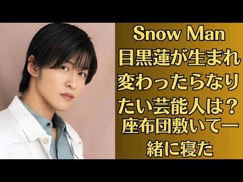 Snow Man目黒蓮が生まれ変わったらなりたい芸能人は？「生き方、いいなと思いますよね」意外な人選に反響。「座布団敷いて一緒に寝た」仲の目黒蓮＆平野紫耀、