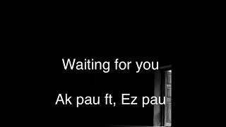 Video thumbnail of "Waiting for you - Ak pau ft, Ez pau with lyrics"