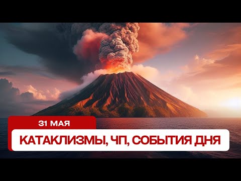 Катаклизмы сегодня 31.05.2024. Новости сегодня, ЧП, катаклизмы за день, события дня