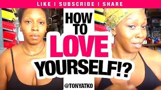 How to Love Yourself/Self Love Even When You HATE Yourself: @TonyaTko Secret