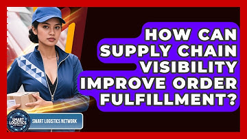 How Can Supply Chain Visibility Improve Order Fulfillment? - Smart Logistics Network