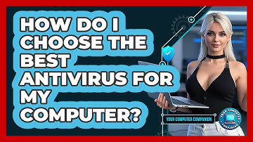 How Do I Choose The Best Antivirus For My Computer? - Your Computer Companion
