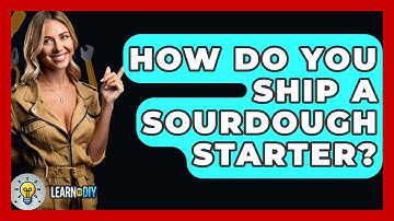 How Do You Ship A Sourdough Starter? - LearnToDIY360.com
