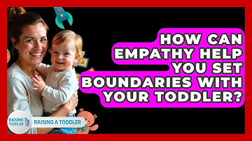 How Can Empathy Help You Set Boundaries With Your Toddler? - Raising A Toddler