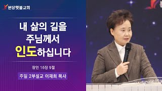 [주일 2부설교] 분당횃불교회 이재희 목사 - 내 삶의 길을 주님께서 인도하십니다 (잠언 16장 9절)