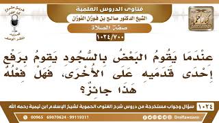 [700 -1024] حكم رفع إحدى القدمين أثناء السجود - الشيخ صالح الفوزان