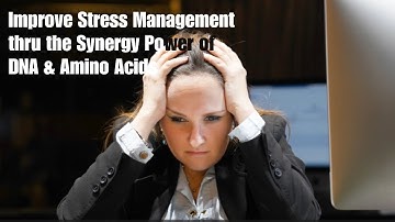 Improve Stress Management thru Synergy Power of DNA & Amino Acids