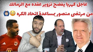 عاجل كهربا يخرج عن صمته و يفضح تزوير عقده مع الزمالك ?يفضح مرتضى منصور بمساعده اتحاد الكره??