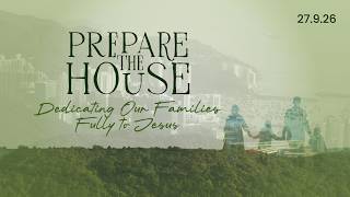 Prepare the House: Dedicating Our Families Fully to Jesus — Sermon