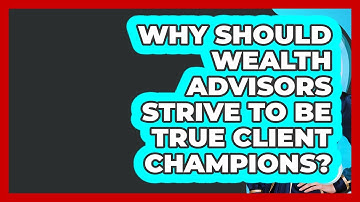 Why Should Wealth Advisors Strive To Be True Client Champions? - Wealth Advisor Success Hub