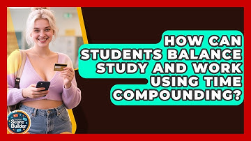 How Can Students Balance Study And Work Using Time Compounding? - Student Score Builder