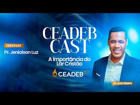 A Importância do Lar Cristão |CEADEB CAST Pr Alex Soares Entrevista Pr Jeniolson Luz
