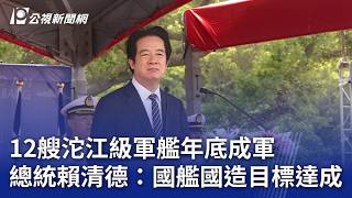 12艘沱江級軍艦年底成軍 總統賴清德：國艦國造目標達成｜20260724 公視晚間新聞