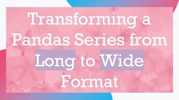 Transforming a Pandas Series from Long to Wide Format