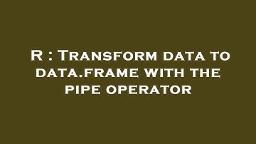 R : Transform data to data.frame with the pipe operator
