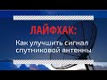 Лайфхак: как улучшить сигнал со спутниковой антенны