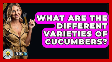 What Are The Different Varieties Of Cucumbers? - LearnToDIY360.com