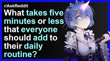 What takes five minutes or less that everyone should add to their daily routine? (r/AskReddit)