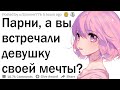 Парни, вы когда-нибудь встречали девушку своей мечты?