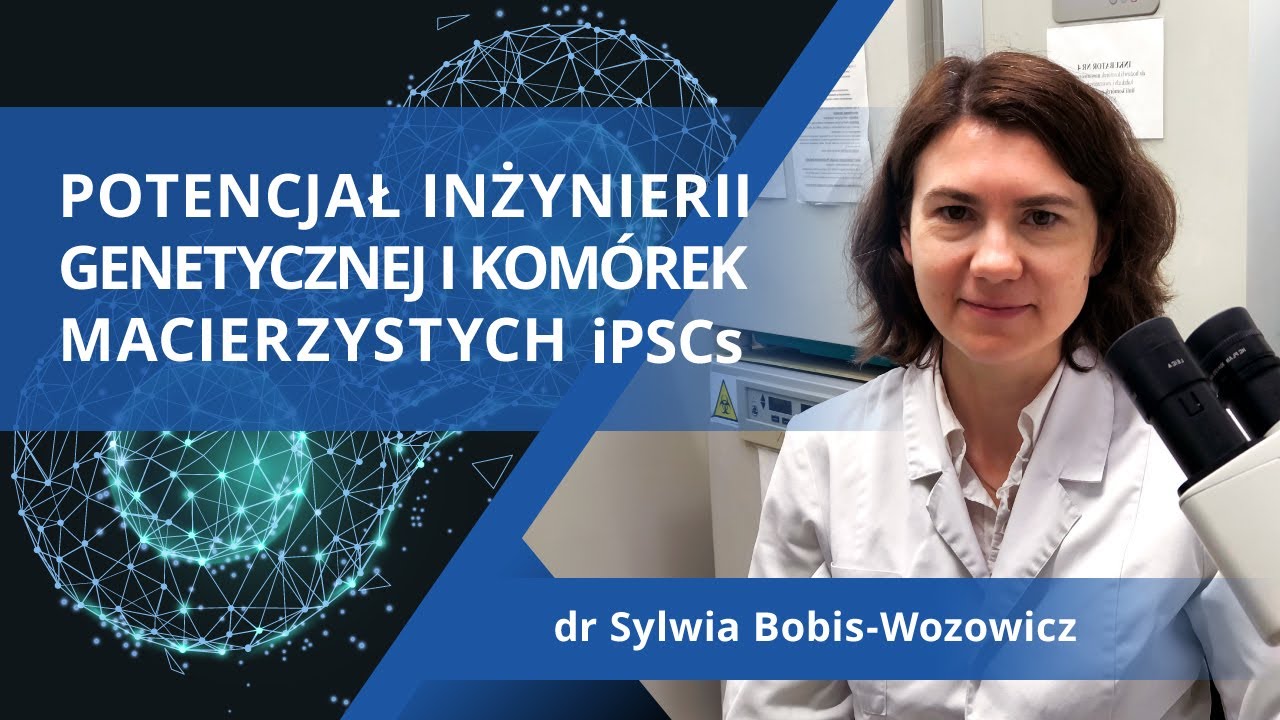 Potencjał inżynierii genetycznej i komórek macierzystych iPSCs | dr Sylwia Bobis-Wozowicz