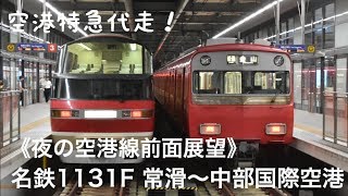 【1131F空港特急代走/夜の前面展望】特急中部国際空港 常滑〜中部国際空港
