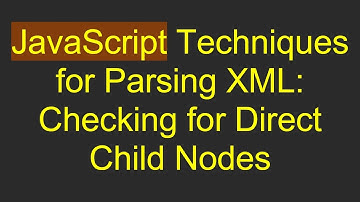 JavaScript Techniques for Parsing XML: Checking for Direct Child Nodes