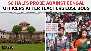 Supreme Court Halts Probe Against Bengal Officers After 26,000 Teachers Lose Jobs | NDTV 24x7 Live