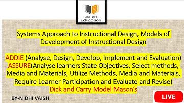 Systems Approach to Instructional Design, Models of Instructional Design, ADDIE, ASSURE & Dick Carry