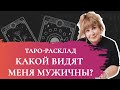 Таро-расклад Ирэны: какой видят меня мужчины? и что с этим делать?