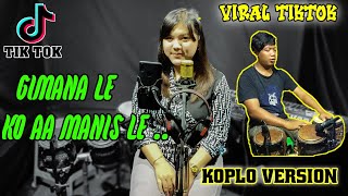 Lagu Viral Tik Tok || Gimana Le ko Aa manis le || cover koplo version