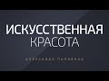 Искусственная Красота. Александр Палиенко.