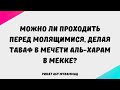 203. Можно ли проходить перед молящимися, делая таваф в мечти Аль-Харам в Мекке? || Ринат