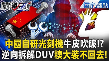 中國自研光刻機牛皮吹破「偷技術被抓包」！？逆向拆解DUV「糗大裝不回去」急找ASML救援！？【關鍵時刻】張炤和