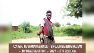 NZANAKI NG'WANAKASHINJE = BHUJUMBE BHOBHADEMI =  BY MBASHA STUDIO = 2023 = 0742219666