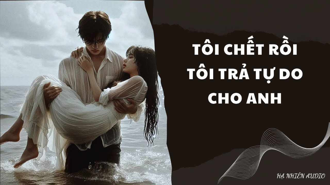 Tôi Chết Rồi Tôi Trả Tự Do Cho Anh - Truyện Audio || Hạ Nhiên Audio