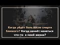 Когда уйдёт боль после смерти близкого? Когда начнёт меняться что-то в моей жизни?