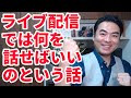 ライブ配信では何を話せばいいのという話