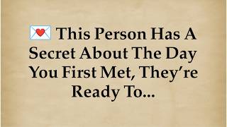 💌 This person has a secret about the day you first met, they’re ready to...