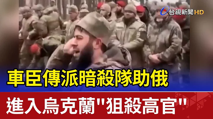 車臣傳派暗殺隊助俄 進入烏克蘭"狙殺高官" - 天天要聞