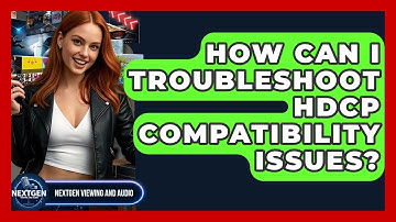 How Can I Troubleshoot HDCP Compatibility Issues? - NextGen Viewing and Audio