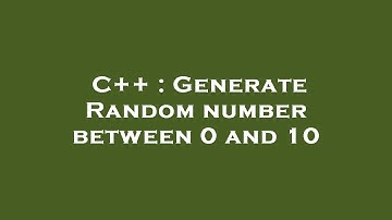 C++ : Generate Random number between 0 and 10