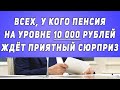 Всех, у кого пенсия на уровне 10 000 рублей ждёт Приятный сюрприз!