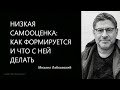 Низкая самооценка: как формируется и что с ней делать Михаил Лабковский